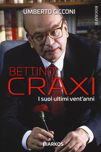 Bettino Craxi. I suoi ultimi vent'anni - Umberto Cicconi - Libro DIARKOS 2022, Biografie | Libraccio.it