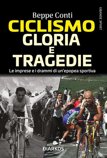 Ciclismo. Gloria e tragedie. Le imprese e i drammi di un'epopea sportiva - Beppe Conti - Libro DIARKOS 2021, Grande sport | Libraccio.it