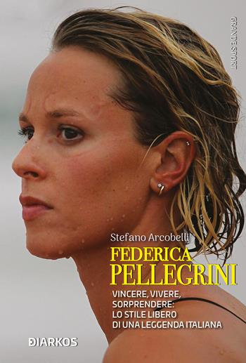 Federica Pellegrini. Vincere, vivere, sorprendere: lo stile libero di una leggenda italiana - Stefano Arcobelli - Libro DIARKOS 2021, Grande sport | Libraccio.it