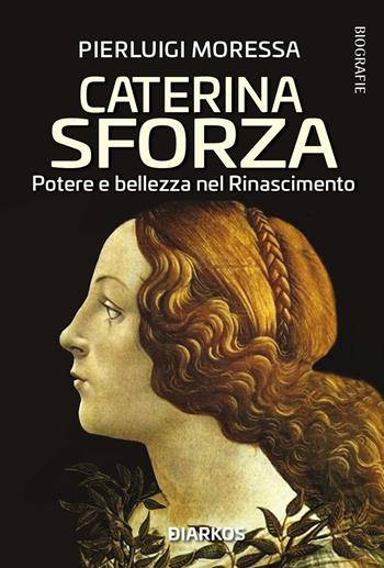 Caterina Sforza. Potere e bellezza nel Rinascimento - Pierluigi Moressa - Libro DIARKOS 2022, Biografie | Libraccio.it