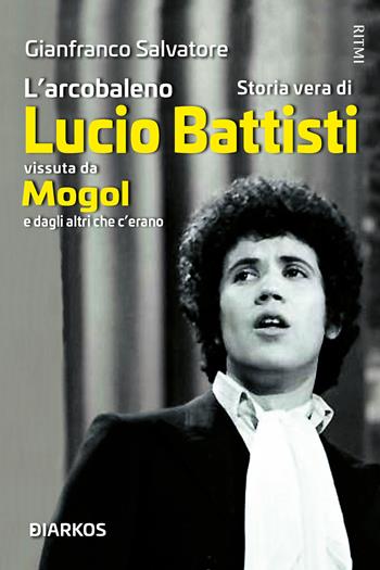 L'arcobaleno. Storia vera di Lucio Battisti vissuta da Mogol e dagli altri che c'erano - Gianfranco Salvatore - Libro DIARKOS 2022, Ritmi | Libraccio.it