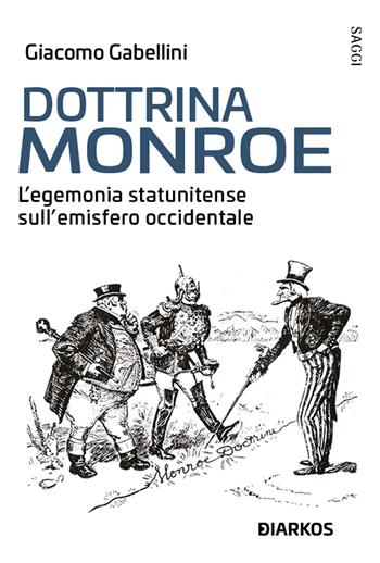 Dottrina Monroe. L’egemonia statunitense sull’ emisfero occidentale - Giacomo Gabellini - Libro DIARKOS 2022, Saggi | Libraccio.it
