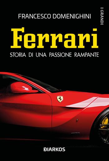 Ferrari. Storia di una passione rampante - Francesco Domenighini - Libro DIARKOS 2022, I grandi | Libraccio.it