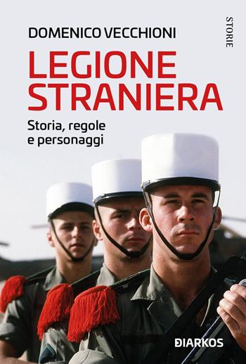 Legione straniera. Storia, regole e personaggi - Domenico Vecchioni - Libro DIARKOS 2022, Storie | Libraccio.it