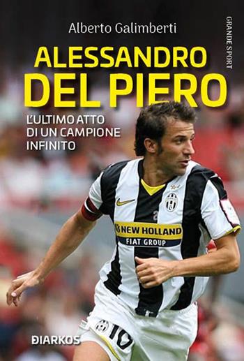 Alessandro Del Piero. L’ultimo atto di un campione infinito - Alberto Galimberti - Libro DIARKOS 2022, Grande sport | Libraccio.it