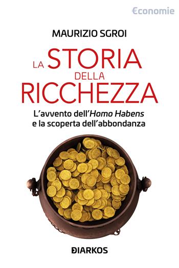 Storia della ricchezza. L’avvento dell’«Homo Habens» e la scoperta dell’abbondanza - Maurizio Sgroi - Libro DIARKOS 2023, Economie | Libraccio.it