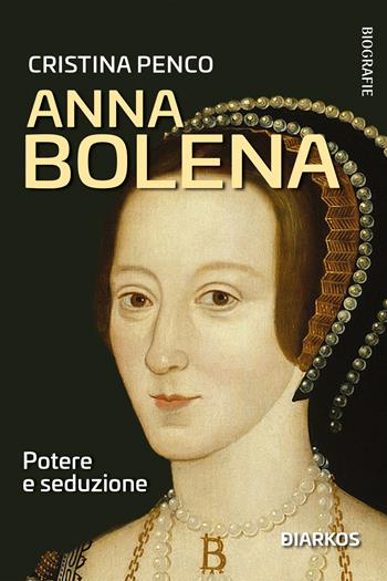 Anna Bolena. Potere e seduzione - Cristina Penco - Libro DIARKOS 2023, Biografie | Libraccio.it