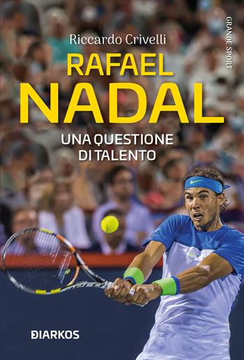 Rafael Nadal. Una questione di talento - Riccardo Crivelli - Libro DIARKOS 2022, Grande sport | Libraccio.it