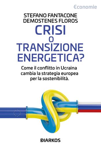Crisi o transizione energetica? Come il conflitto in Ucraina cambia la strategia europea per la sostenibilità - Stefano Fantacone, Demostenes Floros - Libro DIARKOS 2022, Economie | Libraccio.it