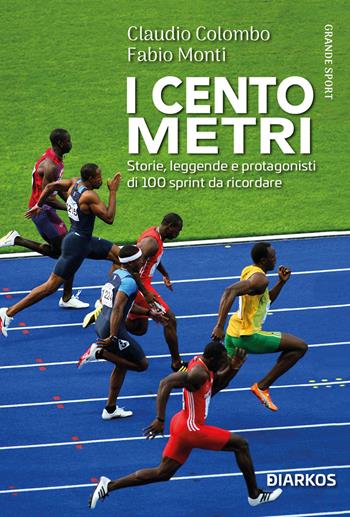 I cento metri. Storie, leggende e protagonisti di 100 sprint da ricordare - Claudio Colombo, Fabio Monti - Libro DIARKOS 2023, Grande sport | Libraccio.it