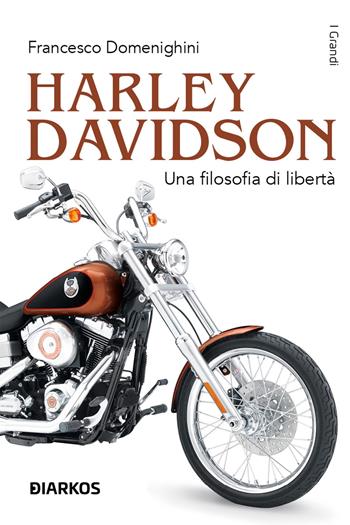 Harley Davidson. Una filosofia di libertà - Francesco Domenighini - Libro DIARKOS 2023, I grandi | Libraccio.it