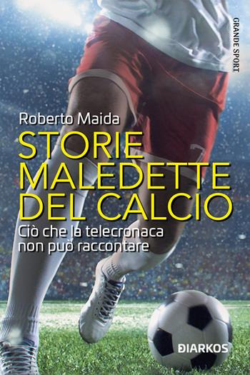 Storie maledette del calcio. Ciò che la telecronaca non può raccontare - Roberto Maida - Libro DIARKOS 2023, Grande sport | Libraccio.it