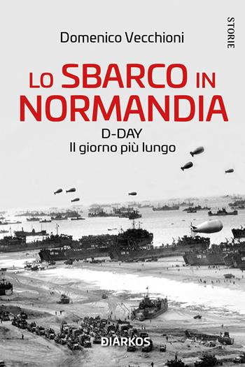Lo sbarco in Normandia. D-day. Il giorno più lungo - Domenico Vecchioni - Libro DIARKOS 2023, Storie | Libraccio.it