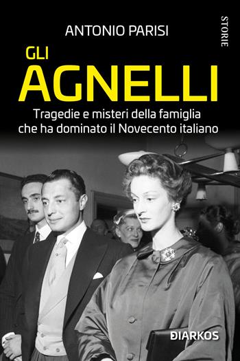 Gli Agnelli. Tragedie e misteri della famiglia che ha dominato il Novecento italiano. Nuova ediz. - Antonio Parisi - Libro DIARKOS 2023, Storie | Libraccio.it