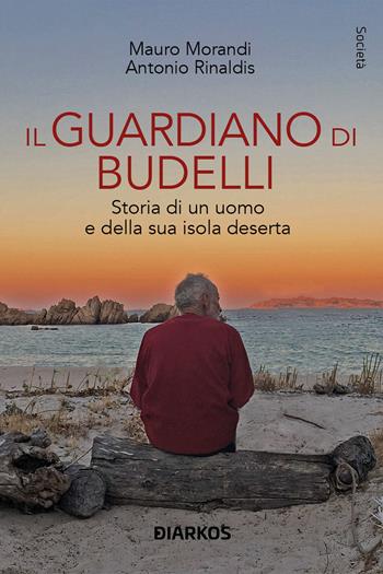 Il guardiano di Budelli. Storia di un uomo e della sua isola deserta - Mauro Morandi, Antonio Rinaldis - Libro DIARKOS 2023, Società | Libraccio.it