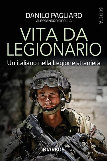 Vita da legionario. Un italiano nella legione straniera - Danilo Pagliaro, Alessandro Cipolla - Libro DIARKOS 2023, Società | Libraccio.it