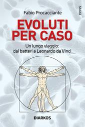 Evoluti per caso. Un lungo viaggio: dai batteri a Leonardo da Vinci