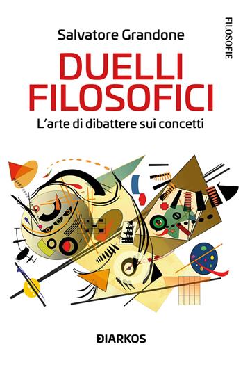 Duelli filosofici. L'arte di dibattere sui concetti - Salvatore Grandone - Libro DIARKOS 2023, Filosofie | Libraccio.it