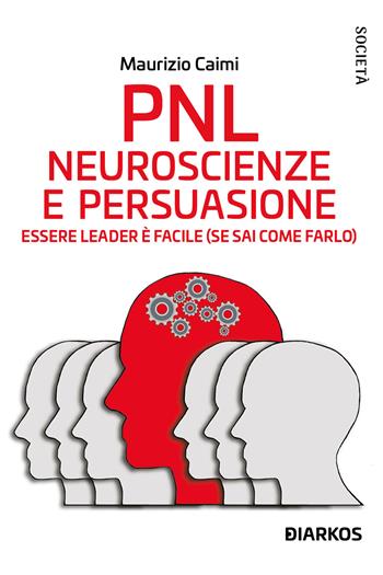 PNL. Neuroscienze e persuasione. Essere leader è facile (se sai come farlo). Nuova ediz. - Maurizio Caimi - Libro DIARKOS 2023, Società | Libraccio.it