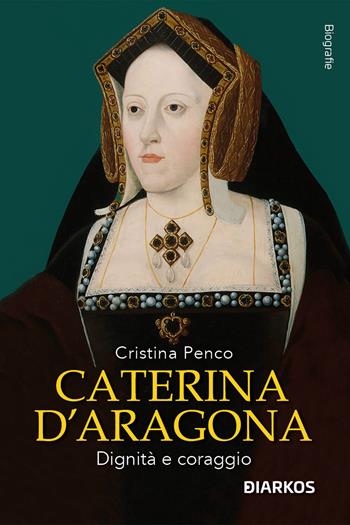 Caterina D'Aragona. Dignità e coraggio - Cristina Penco - Libro DIARKOS 2023, Biografie | Libraccio.it