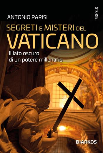Segreti e misteri del Vaticano. Il lato oscuro di un potere millenario - Antonio Parisi - Libro DIARKOS 2025, Storie | Libraccio.it