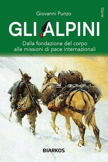 Gli alpini. Dalla fondazione del corpo alle missioni di pace internazionali - Giovanni Punzo - Libro DIARKOS 2024, Storie | Libraccio.it