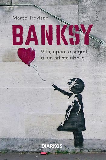 Banksy. Vita, opere e segreti di un artista ribelle. Ediz. illustrata - Marco Trevisan - Libro DIARKOS 2023, Società | Libraccio.it