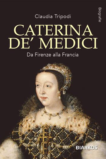 Caterina de' Medici. Da Firenze alla Francia - Claudia Tripodi - Libro DIARKOS 2024, Biografie | Libraccio.it