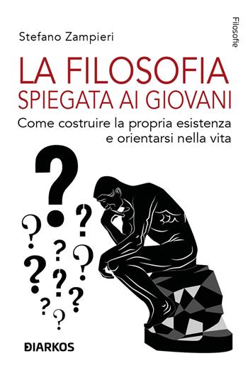La filosofia spiegata ai giovani. Come costruire la propria esistenza e orientarsi nella vita - Stefano Zampieri - Libro DIARKOS 2023, Filosofie | Libraccio.it