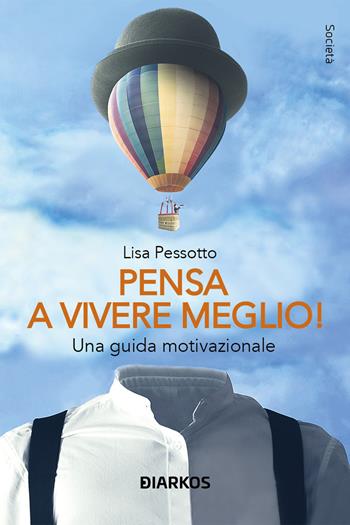 Pensa a vivere meglio. Una guida motivazionale - Lisa Pessotto - Libro DIARKOS 2023, Società | Libraccio.it