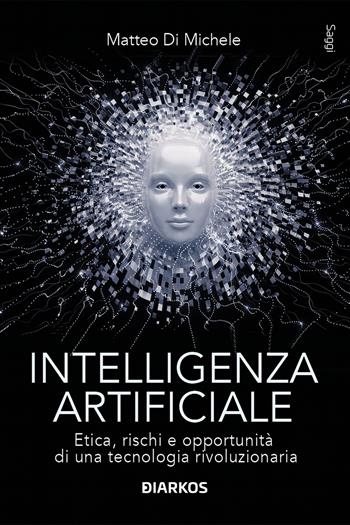 Intelligenza artificiale. Etica, rischi e opportunità di una tecnologia rivoluzionaria - Matteo Di Michele - Libro DIARKOS 2023, Saggi | Libraccio.it