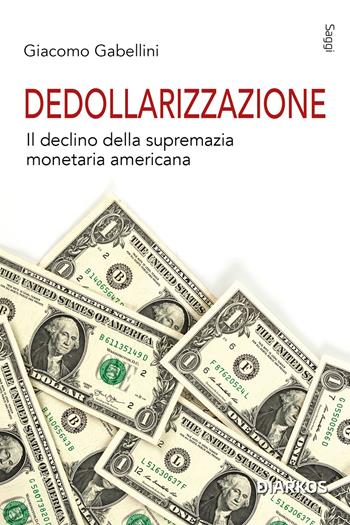 Dedollarizzazione. Il declino della supremazia monetaria americana - Giacomo Gabellini - Libro DIARKOS 2023, Saggi | Libraccio.it