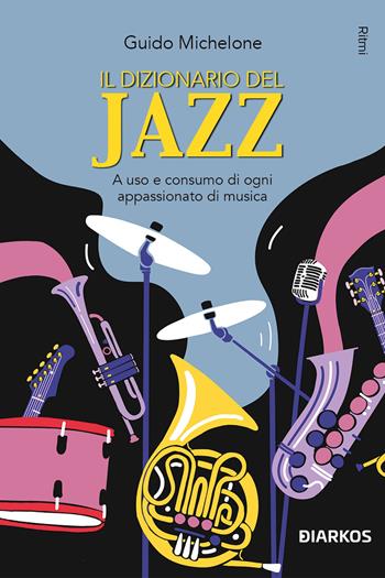 Il dizionario del jazz. A uso e consumo di ogni appassionato di musica - Guido Michelone - Libro DIARKOS 2023, Ritmi | Libraccio.it