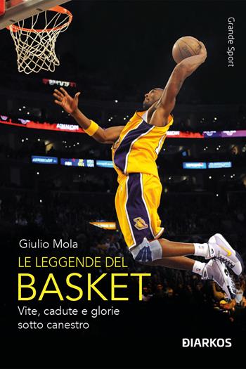 Le leggende del basket. Vite, cadute e glorie sotto canestro. Nuova ediz. - Giulio Mola - Libro DIARKOS 2023, Grande sport | Libraccio.it