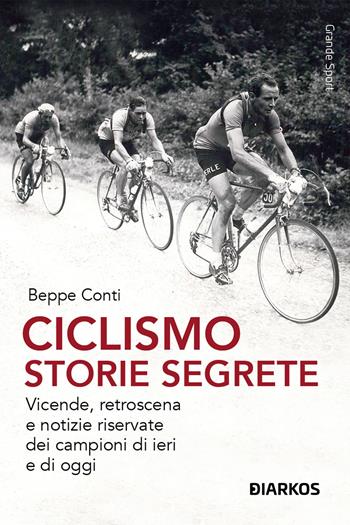 Ciclismo. Storie segrete. Vicende, retroscena e notizie riservate dei campioni di ieri e di oggi. Nuova ediz. - Beppe Conti - Libro DIARKOS 2023, Grande sport | Libraccio.it