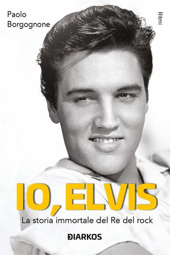 Io, Elvis. La storia immortale del re del rock. Ediz. ampliata - Paolo Borgognone - Libro DIARKOS 2023, Ritmi | Libraccio.it