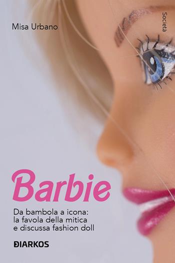 Barbie. Da bambola a icona: la favola della mitica e discussa fashion doll - Misa Urbano - Libro DIARKOS 2023, Società | Libraccio.it