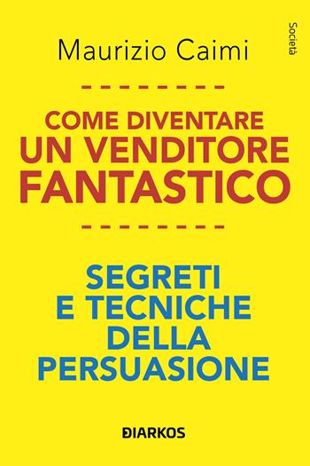 Come diventare un venditore fantastico. Segreti e tecniche della persuasione - Maurizio Caimi - Libro DIARKOS 2024, Società | Libraccio.it