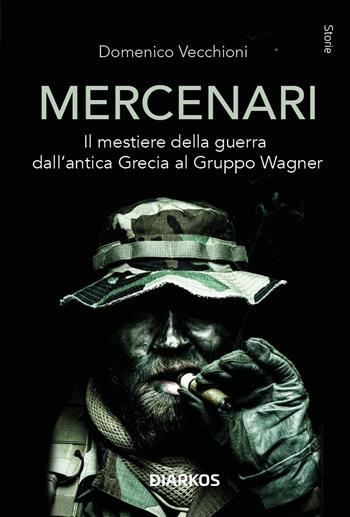 Mercenari. Il mestiere della guerra dall'antica Grecia al Gruppo Wagner - Domenico Vecchioni - Libro DIARKOS 2024, Storie | Libraccio.it