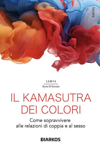 Il kamasutra dei colori. Come sopravvivere alle relazioni di coppia e al sesso - Samya Ilaria Di Donato - Libro DIARKOS 2024, Società | Libraccio.it