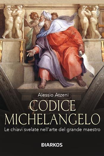 Codice Michelangelo. Le chiavi svelate nell'arte del grande maestro - Alessio Atzeni - Libro DIARKOS 2025, Saggi | Libraccio.it