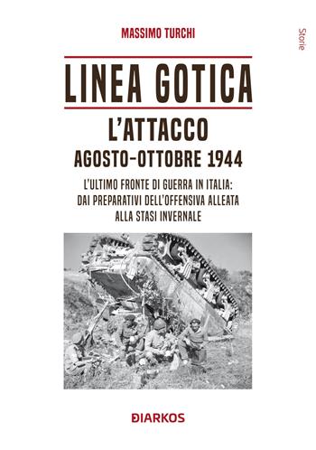 Linea Gotica. L'attacco. Agosto-ottobre 1944. L'ultimo fronte di guerra in Italia: dai preparativi dell'offensiva alleata alla stasi invernale - Massimo Turchi - Libro DIARKOS 2024, Storie | Libraccio.it