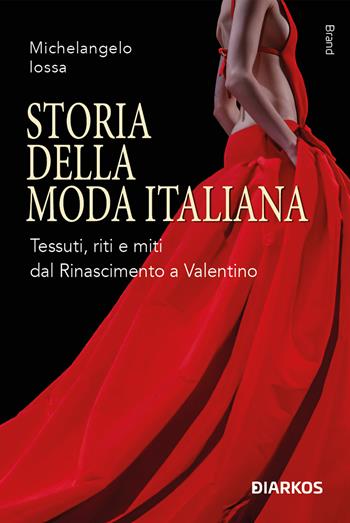 Storia della moda italiana. Tessuti, riti e miti dal Rinascimento a Valentino - Michelangelo Iossa - Libro DIARKOS 2024, Brand | Libraccio.it