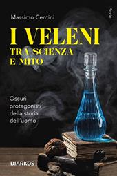 I veleni tra scienza e mito. Oscuri protagonisti della storia dell’uomo