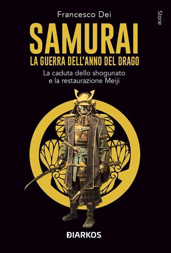 Samurai. La guerra dell'anno del Drago. La caduta dello shogunato e la restaurazione Meiji - Francesco Dei - Libro DIARKOS 2024, Storie | Libraccio.it