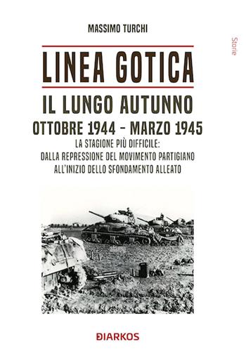 Linea Gotica. Il lungo autunno. Ottobre 1944-Marzo 1945. La stagione più difficile: dalla repressione del movimento partigiano all'inizio dello sfondamento alleato - Massimo Turchi - Libro DIARKOS 2024, Storie | Libraccio.it