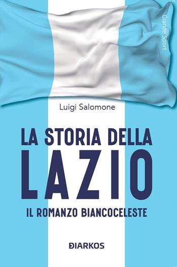 La storia della Lazio. Il racconto biancoceleste - Luigi Salomone - Libro DIARKOS 2024, Grande sport | Libraccio.it