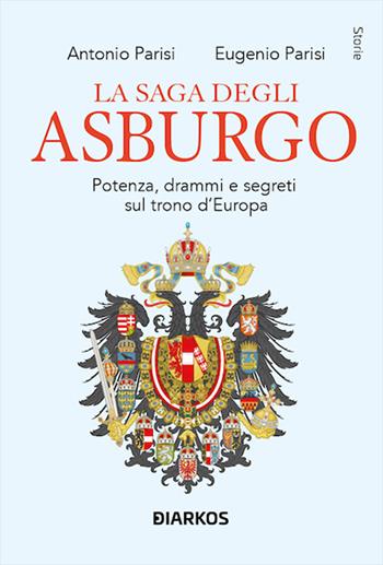 La saga degli Asburgo. Potenza, drammi e segreti sul trono d'Europa - Antonio Parisi, Eugenio Parisi - Libro DIARKOS 2025, Storie | Libraccio.it