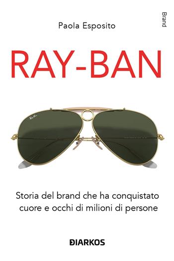 Ray-Ban. Storia del brand che ha conquistato cuore e occhi di milioni di persone - Paola Esposito - Libro DIARKOS 2025, Brand | Libraccio.it
