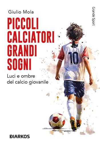 Piccoli calciatori grandi sogni - Giulio Mola - Libro DIARKOS 2025, Grande sport | Libraccio.it